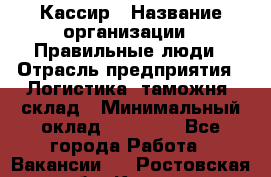 Кассир › Название организации ­ Правильные люди › Отрасль предприятия ­ Логистика, таможня, склад › Минимальный оклад ­ 20 000 - Все города Работа » Вакансии   . Ростовская обл.,Каменск-Шахтинский г.